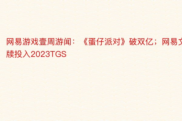 网易游戏壹周游闻：《蛋仔派对》破双亿；网易文牍投入2023TGS